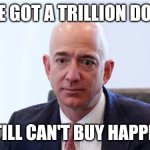Unacceptable | YOU'VE GOT A TRILLION DOLLARS; AND STILL CAN'T BUY HAPPINESS? | image tagged in sad bezos,memes,billionaire,unacceptable | made w/ Imgflip meme maker
