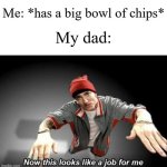 My dad had to take some of the chips off my big bowl with him | Me: *has a big bowl of chips*; My dad: | image tagged in now this looks like a job for me,memes,funny,dads | made w/ Imgflip meme maker