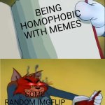 THIS HAPPENED MANY TIMES | BEING HOMOPHOBIC WITH MEMES; SOME RANDOM IMGFLIP MODERATORS | image tagged in angry tom reading book,sociopath,funny | made w/ Imgflip meme maker