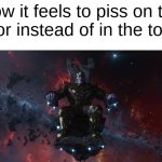 Gunga ginga | How it feels to piss on the floor instead of in the toilet | image tagged in thanos | made w/ Imgflip meme maker