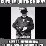 I'll still kill furries and zoos | GUYS, IM QUITING HORNY; I HAVE A GIRLFRIEND NOW SO I CANT SMASH RANDOM PEOPLE | image tagged in dead zoo | made w/ Imgflip meme maker