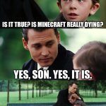 Finding Neverland | IS IT TRUE? IS MINECRAFT REALLY DYING? YES, SON. YES, IT IS. | image tagged in memes,finding neverland | made w/ Imgflip meme maker