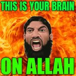 This Is Your Brain On Allah | THIS IS YOUR BRAIN; ON ALLAH | image tagged in rage muslim,anti-religion,religion,radical islam,islam,allahu akbar | made w/ Imgflip meme maker