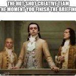 Creative briefing | THE HOT-SHOT CREATIVE TEAM THE MOMENT YOU FINISH THE BRIEFING | image tagged in haughty renaissance men | made w/ Imgflip meme maker