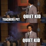Who Killed Hannibal | QUIET KID; TEACHERS PET; QUIET KID | image tagged in memes,who killed hannibal | made w/ Imgflip meme maker