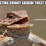 Hehehehehehehehe | ME POSTING CRINGY SKIBIDI TOILET MEMES | image tagged in heheheheh dragon | made w/ Imgflip meme maker