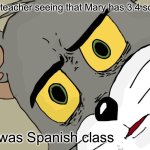 Unsettled Tom Meme | My teacher seeing that Mary has 3.4 sons; It was Spanish class | image tagged in memes,unsettled tom | made w/ Imgflip meme maker