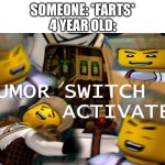 Haha Funny | SOMEONE: *FARTS*
4 YEAR OLD: | image tagged in humor switch activated | made w/ Imgflip meme maker