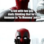 Two Dads | A kid with two gay dads thinking that he's immune to 'Yo Momma' jokes; 'Yo Momma' was so unattractive that your dad had to get a husband! | image tagged in deadpool,parents,lgbt,gay,gay jokes,dad joke | made w/ Imgflip meme maker