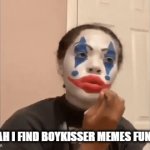 mauzymice is ass | "YEAH I FIND BOYKISSER MEMES FUNNY" | image tagged in gifs,funny,memes,offensive,clown applying makeup,slander | made w/ Imgflip video-to-gif maker