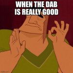 LETS GO | WHEN THE DAB IS REALLY GOOD | image tagged in when x just right | made w/ Imgflip meme maker