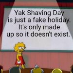 Lisa Simpson's Presentation | Yak Shaving Day is just a fake holiday. It's only made up so it doesn't exist. | image tagged in lisa simpson's presentation | made w/ Imgflip meme maker