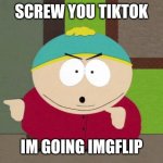 welp | SCREW YOU TIKTOK; IM GOING IMGFLIP | image tagged in cartman screw you guys,im,going,home | made w/ Imgflip meme maker