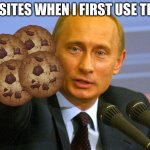 Cookies? | WEBSITES WHEN I FIRST USE THEM : | image tagged in putin give that man a cookie | made w/ Imgflip meme maker