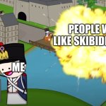 nuke the skibidis | PEOPLE WHO LIKE SKIBIDI TOILET; ME | image tagged in fortune favors the bold | made w/ Imgflip meme maker