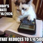 Math cat | TODAY'S DATE IS 4/16/2024. THAT REDUCES TO 1/4/506 | image tagged in math cat | made w/ Imgflip meme maker