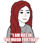 Wifejak | “I AM NOT IN THE MOOD FOR THAT” | image tagged in wifejak | made w/ Imgflip meme maker