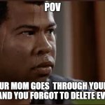 black man sweating | POV; WHEN YOUR MOM GOES  THROUGH YOUR SEARCH HISTORY AND YOU FORGOT TO DELETE EVERYTHING | image tagged in black man sweating | made w/ Imgflip meme maker