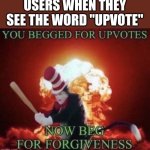 e gnju0[n jq3gr q3wj[9 | USERS WHEN THEY SEE THE WORD "UPVOTE" | image tagged in beg for forgiveness,memes,upvote if you agree | made w/ Imgflip meme maker