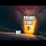 Pov your prime comes back | PRIME TIME; ME | image tagged in resurection,prime | made w/ Imgflip meme maker