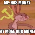 Bugs bunny communist | ME: HAS MONEY; MY MOM: OUR MONEY | image tagged in bugs bunny communist | made w/ Imgflip meme maker