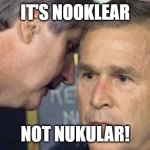 He always had trouble pronouncing that. | IT'S NOOKLEAR; NOT NUKULAR! | image tagged in george bush 9/11,nuclear | made w/ Imgflip meme maker