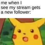 Surprised Pikachu | me when I see my stream gets a new follower: | image tagged in memes,surprised pikachu,funny,streams | made w/ Imgflip meme maker