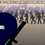 I will kill them all | WHAT WILL YOU DO IF YOU'RE STUCK WITH EVERYONE YOU HATE IN ONE ROOM; THEM:; ME: | image tagged in one vs many,people you hate,meme,stickman | made w/ Imgflip meme maker