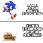 guys, is this true about me? probably. | ME TYPING A MESSAGE BACK TO MY MEMECHAT FRIENDS; ME TYPING MY EMAIL REPLIES TO MY MEDICAL PROFFESIONALS | image tagged in sonic vs snail | made w/ Imgflip meme maker