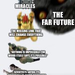 Return of the Dinosaurs | THE FAR FUTURE; MIRACLES; THE MISSING LINK THAT WILL CHANGE EVERYTHING; “NOTHING IS IMPOSSIBLE. THE WORD ITSELF SAYS IT’S POSSIBLE”; SCIENTISTS SAYING ITS IMPOSSIBLE TO REVIVE DINOSAURS | image tagged in crushing combo | made w/ Imgflip meme maker