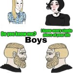 Girls vs Boys | Do you know me? I know every single piece of your life; Who the hell are you; Do you know me? | image tagged in girls vs boys | made w/ Imgflip meme maker