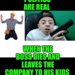 Funny | POLITICS ARE REAL; WHEN THE BOSS DIES AND LEAVES THE COMPANY TO HIS KIDS | image tagged in funny | made w/ Imgflip meme maker