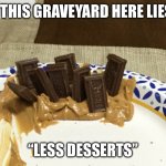 Hershey Graveyard | IN THIS GRAVEYARD HERE LIES…; “LESS DESSERTS” | image tagged in hershey graveyard | made w/ Imgflip meme maker