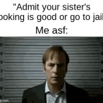 Don't want to give her the satisfaction... | "Admit your sister's cooking is good or go to jail"; Me asf: | image tagged in gifs,memes,funny,true story,siblings,relatable memes | made w/ Imgflip video-to-gif maker