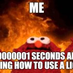 elmo fire | ME; 0.00000001 SECONDS AFTER LEARNING HOW TO USE A LIGHTER | image tagged in elmo fire | made w/ Imgflip meme maker