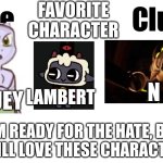 I don't care how much hate I get, these are my favorites | FAVORITE CHARACTER; N; HUEY; LAMBERT; I'M READY FOR THE HATE, BUT I STILL LOVE THESE CHARACTERS! | image tagged in fictional character club,murder drones,cult of the lamb,mew and mewtwo | made w/ Imgflip meme maker