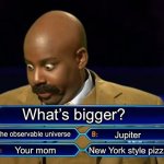 Right answer only. | What’s bigger? The observable universe; Jupiter; New York style pizza; Your mom | image tagged in who wants to be a millionaire,steve harvey,cringe,your mom | made w/ Imgflip meme maker
