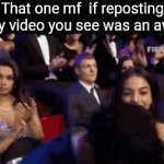 Ifykyk | That one mf  if reposting every video you see was an award | image tagged in gifs,front page,memes | made w/ Imgflip video-to-gif maker