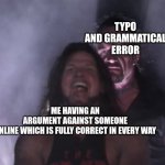 AJ Styles & Undertaker | TYPO AND GRAMMATICAL ERROR; ME HAVING AN ARGUMENT AGAINST SOMEONE ONLINE WHICH IS FULLY CORRECT IN EVERY WAY | image tagged in aj styles undertaker | made w/ Imgflip meme maker