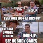 #stopupvotebeggers | IMGFLIP; AVERAGE UPVOTE
BEGGER; EVERYONE LOOK AT THIS GUY; AVERAGE UPVOTE
BEGGER; IMGFLIP; SEE NOBODY CARES | image tagged in memes,see nobody cares | made w/ Imgflip meme maker