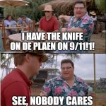 See Nobody Cares | I HAVE THE KNIFE ON DE PLAEN ON 9/11!1! SEE, NOBODY CARES | image tagged in memes,see nobody cares | made w/ Imgflip meme maker