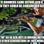 Boomers Are Gen-W | IF BOOMERS CAME BEFORE GEN-X, THEN THEY COULD BE CONSIDERED GEN-W; "W" AS IN GEN-WTF IS WRONG WITH YOU OTHER GENERATIONS IN THIS WORLD?! | image tagged in clint eastwood lawn,gen-x,gen-w,boomers | made w/ Imgflip meme maker