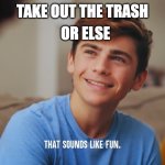 dhar mann | OR ELSE; TAKE OUT THE TRASH | image tagged in that sounds like fun | made w/ Imgflip meme maker