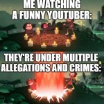 Meme | ME WATCHING A FUNNY YOUTUBER:; THEY'RE UNDER MULTIPLE ALLEGATIONS AND CRIMES: | image tagged in summoning the ancient one | made w/ Imgflip meme maker
