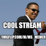 Cool Obama | COOL STREAM; HTTPS://IMGFLIP.COM/M/MS_MEMER_GROUP | image tagged in memes,cool obama | made w/ Imgflip meme maker