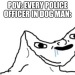 Dumb Wojak | POV: EVERY POLICE OFFICER IN DOG MAN: | image tagged in dumb wojak | made w/ Imgflip meme maker