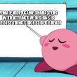 Kirby's lesson | FEMALE VIDEO GAME CHARACTERS WITH ATTRACTIVE DESIGNS IS THE BEST THING SINCE SLICED BREAD! | image tagged in kirby's lesson | made w/ Imgflip meme maker