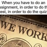 My school sucks | When you have to do an assignment, in order to do the test, in order to do the quiz: | image tagged in gifs,school,funny,memes,why,this tag is not important | made w/ Imgflip video-to-gif maker
