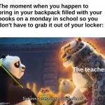 Template credits goes to one of my best friends Caleb, check him out! | The moment when you happen to bring in your backpack filled with your books on a monday in school so you don't have to grab it out of your locker:; The teacher | image tagged in you aren't completely useless after all,funny memes,school meme,high school | made w/ Imgflip meme maker