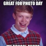 School photo day | ME: IM GONNA LOOK GREAT FOR PHOTO DAY; MY SCHOOL PHOTO | image tagged in memes,bad luck brian | made w/ Imgflip meme maker